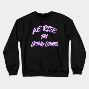 WE RISE BY LIFTING OTHERS Crewneck Sweatshirt